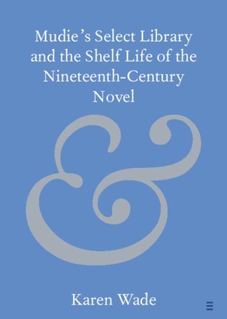 Karen Wade - Mudie's Select Library and the Shelf Life of the Nineteenth-Century Novel, E-bok