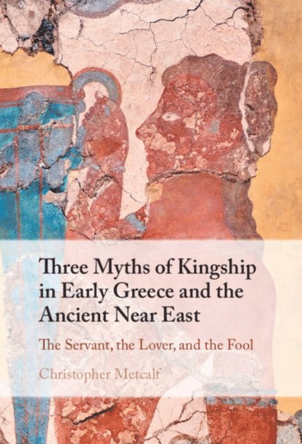 Christopher Metcalf - Three Myths of Kingship in Early Greece and the Ancient Near East, E-bok
