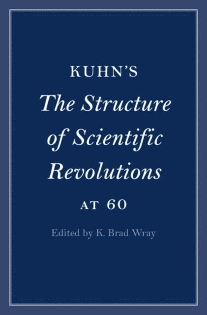 K. Brad Wray - Kuhn's The Structure of Scientific Revolutions at 60, E-bok