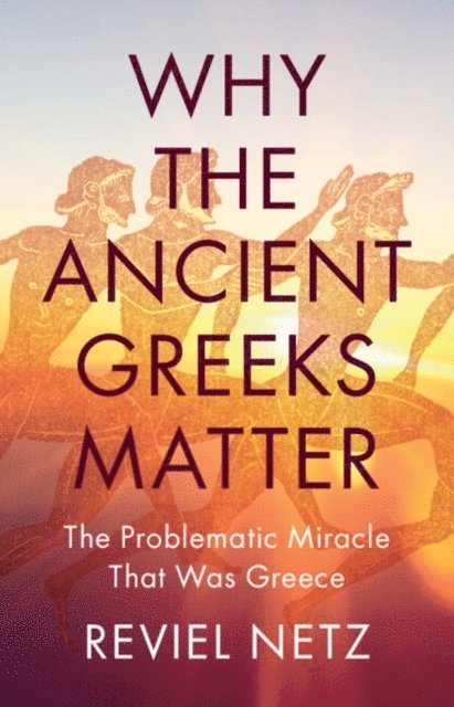 Reviel Netz - Why the Ancient Greeks Matter, E-bok