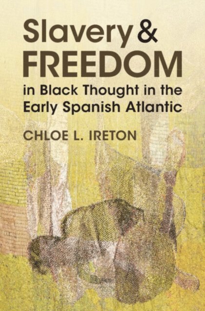 Chloe L. Ireton - Slavery and Freedom in Black Thought in the Early Spanish Atlantic, E-bok