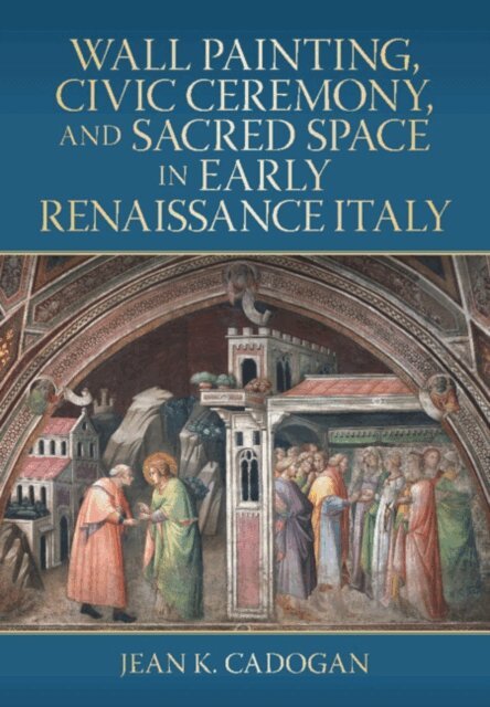 Jean K. Cadogan - Wall Painting, Civic Ceremony, and Sacred Space in Early Renaissance Italy, E-bok