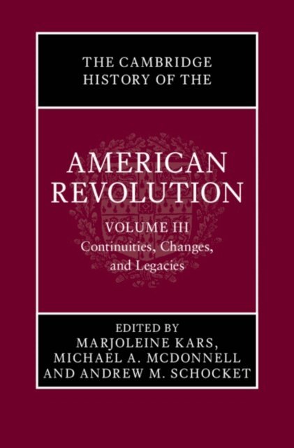 Andrew M. Schocket, Michael A. McDonnell, Marjoleine Kars - Cambridge History of the American Revolution: Volume 3, Continuities, Changes, and Legacies, E-bok
