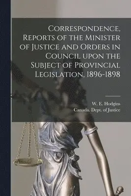 W. E. (William Egerton) Hodgins, Canada Dept of Justice - Correspondence, Reports of the Minister of Justice and Orders in Council Upon the Subject of Provincial Legislation, 1896-1898 [microform], Häftad. Tillgänglighet: Lägg i varukorg