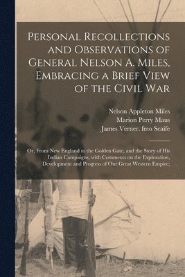 Nelson Appleton 1839-1925 Miles, Marion Perry 1850-1930 Maus, James Verner Fmo Scaife - Personal Recollections and Observations of General Nelson A. Miles, Embracing a Brief View of the Civil War; or, From New England to the Golden Gate, and the Story of His Indian Campaigns, With Comments on the Exploration, Development and Progress Of..., Häftad