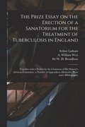 The Prize Essay on the Erection of a Sanatorium for the Treatment of Tuberculosis in England