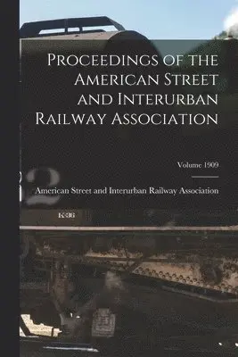 Proceedings of the American Street and Interurban Railway Association; Volume 1909