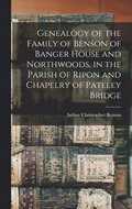 Genealogy of the Family of Benson of Banger House and Northwoods, in the Parish of Ripon and Chapelry of Pateley Bridge
