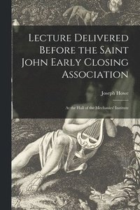 Lecture Delivered Before the Saint John Early Closing Association [microform]