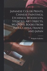 Japanese Color Prints, Chinese Paintings, Etchings, Woodcuts, Stencils, Art Objects, Weapons, Books From India, China, France and Japan