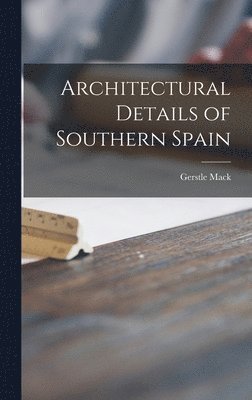 Gerstle Mack - Architectural Details of Southern Spain, Inbunden