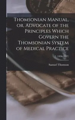 Samuel 1769-1843 Thomson - Thomsonian Manual, or, Advocate of the Principles Which Govern the Thomsonian System of Medical Practice; 2, (1836-1837), Inbunden. Tillgänglighet: Lägg i varukorg
