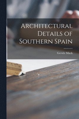 Gerstle Mack - Architectural Details of Southern Spain, Häftad