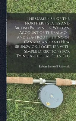 Robert Barnwell 1829-1906 Roosevelt - Game Fish of the Northern States and British Provinces. With an Account of the Salmon and Sea-trout Fishing of Canada and and New Brunswick, Together With Simple Directions for Tying Artificial Flies, Etc, Inbunden. Tillgänglighet: Lägg i varukorg