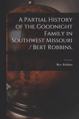 Bert Robbins - A Partial History of the Goodnight Family in Southwest Missouri / Bert Robbins., Häftad. Tillgänglighet: Lägg i varukorg