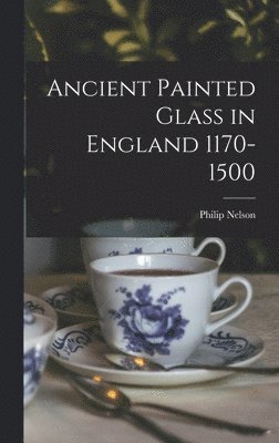 Philip Nelson - Ancient Painted Glass in England 1170-1500, Inbunden