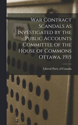 Liberal Party of Canada - War Contract Scandals as Investigated by the Public Accounts Committee of the House of Commons Ottawa, 1915, Inbunden. Tillgänglighet: Lägg i varukorg