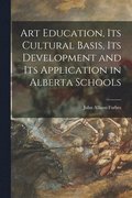 Art Education, Its Cultural Basis, Its Development and Its Application in Alberta Schools