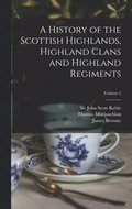 History of the Scottish Highlands, Highland Clans and Highland Regiments; Volume 2
