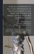 A Digest of Reports of All Cases Determined in the Queen's Bench and Practice Courts for Upper Canada From 1823 to 1851 Inclusive [microform]