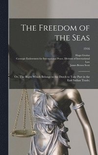 The Freedom of the Seas; or, The Right Which Belongs to the Dutch to Take Part in the East Indian Trade;; 1916