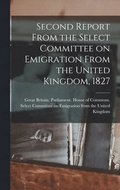 Second Report From the Select Committee on Emigration From the United Kingdom, 1827 [microform]