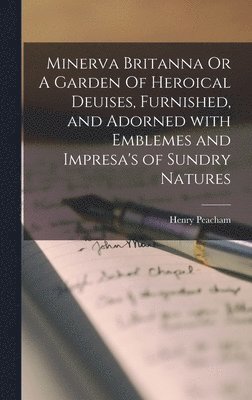 Minerva Britanna Or A Garden Of Heroical Deuises, Furnished, and Adorned With Emblemes and Impresa's of Sundry Natures, Inbunden
