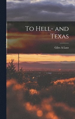 Giles A. Lutz - To Hell- and Texas, Inbunden