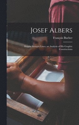 François Bucher - Josef Albers: Despite Straight Lines; an Analysis of His Graphic Constructions, Inbunden