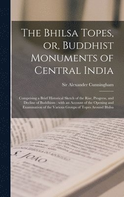 Alexander Cunningham - Bhilsa Topes, or, Buddhist Monuments of Central India, Inbunden