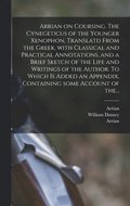 Arrian on Coursing. The Cynegeticus of the Younger Xenophon, Translatd From the Greek, With Classical and Practical Annotations, and a Brief Sketch of the Life and Writings of the Author. To Which ...