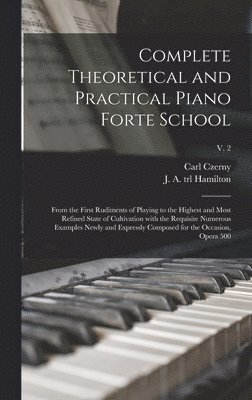 Carl 1791-1857 Czerny, J. A. Trl Hamilton - Complete Theoretical and Practical Piano Forte School, Inbunden. Tillgänglighet: Lägg i varukorg