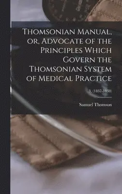 Samuel 1769-1843 Thomson - Thomsonian Manual, or, Advocate of the Principles Which Govern the Thomsonian System of Medical Practice; 3, (1837-1838), Inbunden. Tillgänglighet: Lägg i varukorg