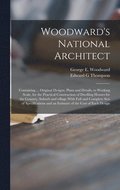 Woodward's National Architect; Containing ... Original Designs, Plans and Details, to Working Scale, for the Practical Construction of Dwelling Houses for the Country, Suburb and Village.With Full