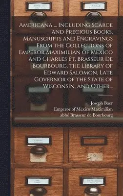 Joseph Baer (Firm), Emperor Of Mexico Maximilian, Abbe& Brasseur de Bourbourg - Americana ... Including Scarce and Precious Books, Manuscripts and Engravings From the Collections of Emperor Maximilian of Mexico and Charles Et. Brasseur De Bourbourg, the Library of Edward Salomon, Late Governor of the State of Wisconsin, and Other..., Inbunden. Tillgänglighet: Lägg i varukorg