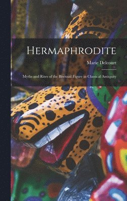 Marie Delcourt - Hermaphrodite; Myths and Rites of the Bisexual Figure in Classical Antiquity, Inbunden