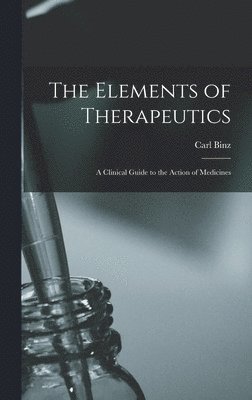 Carl 1832-1913 Binz - Elements of Therapeutics, Inbunden. Tillgänglighet: Lägg i varukorg