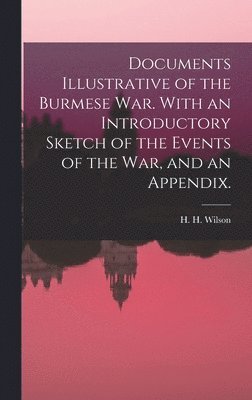 Documents Illustrative of the Burmese War. With an Introductory Sketch of the Events of the War, and an Appendix., Inbunden