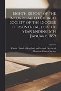 Eighth Report of the Incorporated Church Society of the Diocese of Montreal, for the Year Ending 6th January, 1859 [microform]