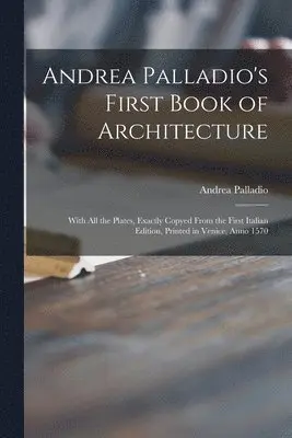 Andrea 1508-1580 Palladio - Andrea Palladio's First Book of Architecture, Häftad. Tillgänglighet: Lägg i varukorg