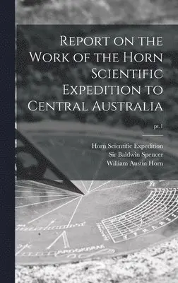William Austin 1841-1922 Horn, Horn Scientific Expedition (1894), Baldwin Spencer - Report on the Work of the Horn Scientific Expedition to Central Australia; pt.1, Inbunden. Tillgänglighet: Lägg i varukorg