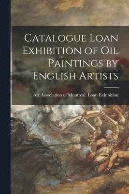 Art Association of Montreal Loan Exh - Catalogue Loan Exhibition of Oil Paintings by English Artists [microform], Häftad