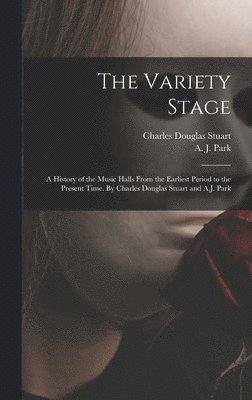 Charles Douglas Stuart - Variety Stage; a History of the Music Halls From the Earliest Period to the Present Time. By Charles Douglas Stuart and A.J. Park, Inbunden