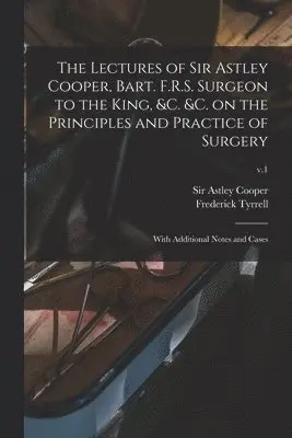 Frederick 1793-1843 Ed Tyrrell, Astley Cooper - Lectures of Sir Astley Cooper, Bart. F.R.S. Surgeon to the King, &c. &c. on the Principles and Practice of Surgery, Häftad. Tillgänglighet: Lägg i varukorg