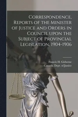 Francis H. (Francis Hername Gisborne, Canada Dept of Justice - Correspondence, Reports of the Minister of Justice and Orders in Council Upon the Subject of Provincial Legislation, 1904-1906 [microform], Häftad. Tillgänglighet: Lägg i varukorg