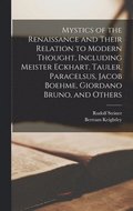 Mystics of the Renaissance and Their Relation to Modern Thought, Including Meister Eckhart, Tauler, Paracelsus, Jacob Boehme, Giordano Bruno, and Others
