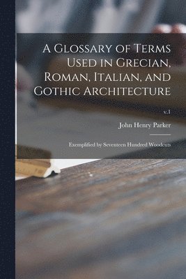John Henry Parker - Glossary of Terms Used in Grecian, Roman, Italian, and Gothic Architecture, Häftad