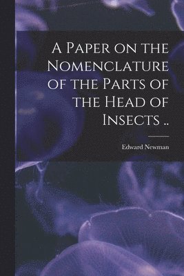 Edward 1801-1876 Newman - Paper on the Nomenclature of the Parts of the Head of Insects .., Häftad. Tillgänglighet: Lägg i varukorg