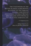 The Coloptera of the British Islands. A Descriptive Account of the Families, Genera, and Species Indigenous to Great Britain and Ireland, With Notes as to Localities, Habitats, Etc; v.6