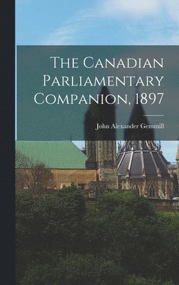 John Alexander 1847-1905 Gemmill - Canadian Parliamentary Companion, 1897 [microform], Inbunden